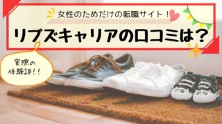 女性転職リブズキャリアの評判や口コミは?実際に登録した体験談を紹介